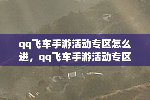 qq飞车手游活动专区怎么进,qq飞车手游活动专区,精彩活动不停歇,福利满满等你来拿! qq飞车手游活动专区怎么进,qq飞车手游活动专区,精彩活动不停歇,福利满满等你来拿!