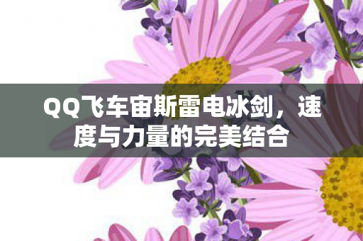 QQ飞车宙斯雷电冰剑,速度与力量的完美结合 QQ飞车宙斯雷电冰剑,速度与力量的完美结合