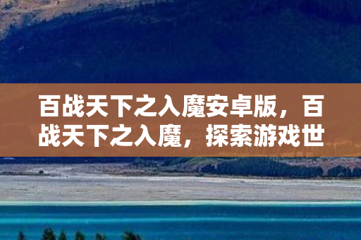 百战天下之入魔安卓版,百战天下之入魔,探索游戏世界的黑暗魅力 百战天下之入魔安卓版,百战天下之入魔,探索游戏世界的黑暗魅力