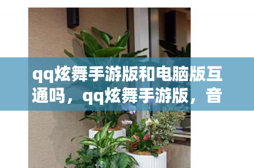 qq炫舞手游版和电脑版互通吗,qq炫舞手游版,音乐与舞蹈的梦幻融合 qq炫舞手游版和电脑版互通吗,qq炫舞手游版,音乐与舞蹈的梦幻融合