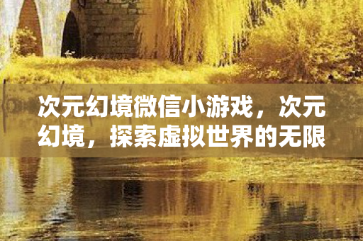 次元幻境微信小游戏，次元幻境，探索虚拟世界的无限可能