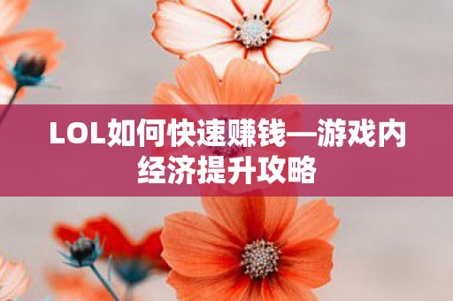LOL如何快速赚钱—游戏内经济提升攻略 LOL如何快速赚钱—游戏内经济提升攻略