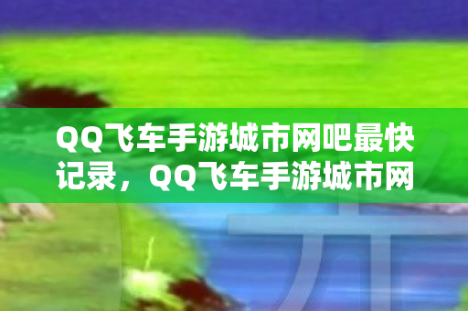 QQ飞车手游城市网吧最快记录,QQ飞车手游城市网吧,速度与激情的指尖盛宴 QQ飞车手游城市网吧最快记录,QQ飞车手游城市网吧,速度与激情的指尖盛宴