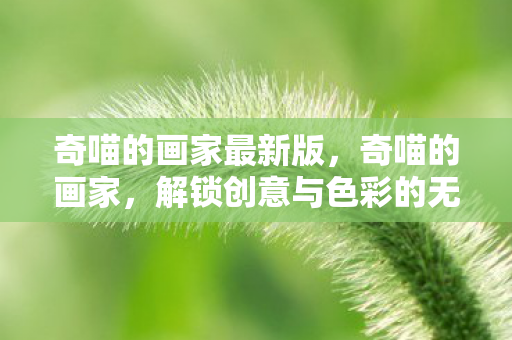 奇喵的画家最新版,奇喵的画家,解锁创意与色彩的无限可能 奇喵的画家最新版,奇喵的画家,解锁创意与色彩的无限可能