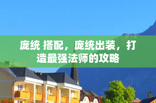 庞统 搭配,庞统出装,打造最强法师的攻略 庞统 搭配,庞统出装,打造最强法师的攻略