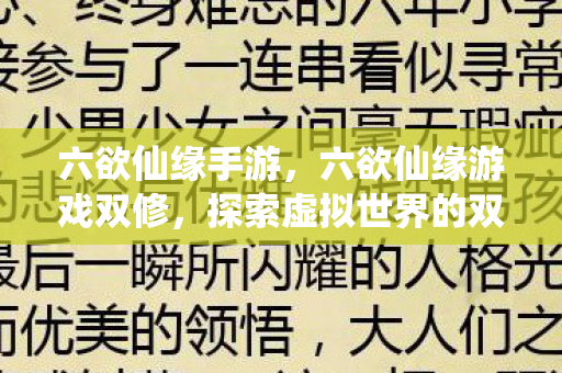 六欲仙缘手游,六欲仙缘游戏双修,探索虚拟世界的双重修炼之旅 六欲仙缘手游,六欲仙缘游戏双修,探索虚拟世界的双重修炼之旅