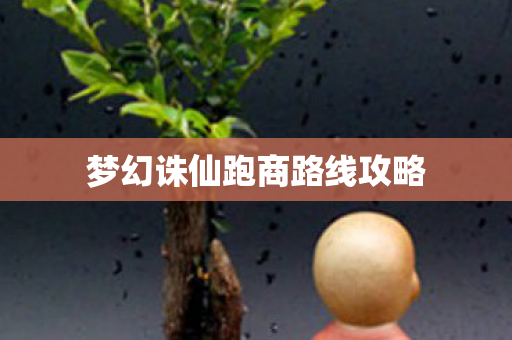 梦幻诛仙跑商路线攻略 梦幻诛仙跑商路线攻略