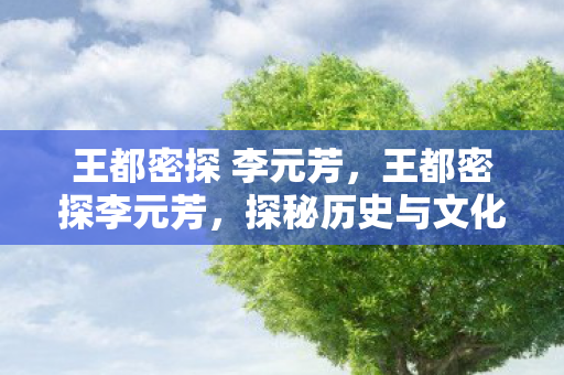 王都密探 李元芳,王都密探李元芳,探秘历史与文化的神秘人物 王都密探 李元芳,王都密探李元芳,探秘历史与文化的神秘人物