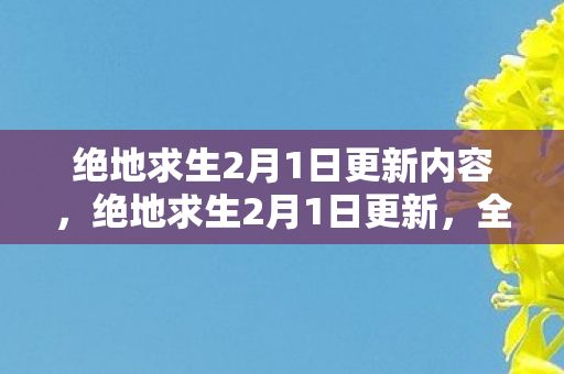 绝地求生2月1日更新内容,绝地求生2月1日更新,全新赛季开启,游戏性能与体验再升级 绝地求生2月1日更新内容,绝地求生2月1日更新,全新赛季开启,游戏性能与体验再升级