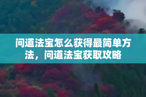 问道法宝怎么获得最简单方法,问道法宝获取攻略 问道法宝怎么获得最简单方法,问道法宝获取攻略