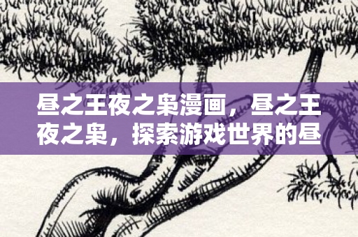 昼之王夜之枭漫画,昼之王夜之枭,探索游戏世界的昼夜更替 昼之王夜之枭漫画,昼之王夜之枭,探索游戏世界的昼夜更替