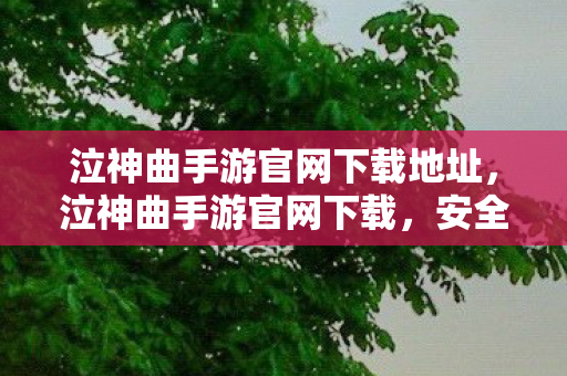 泣神曲手游官网下载地址,泣神曲手游官网下载,安全、便捷的游戏体验 泣神曲手游官网下载地址,泣神曲手游官网下载,安全、便捷的游戏体验