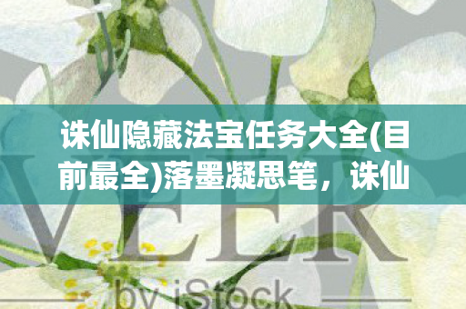 诛仙隐藏法宝任务大全(目前最全)落墨凝思笔，诛仙隐藏法宝任务，揭秘不为人知的寻宝之旅