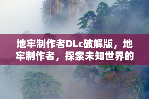 地牢制作者DLc破解版,地牢制作者,探索未知世界的奇妙之旅 地牢制作者DLc破解版,地牢制作者,探索未知世界的奇妙之旅