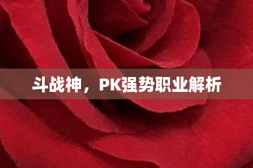 斗战神，PK强势职业解析