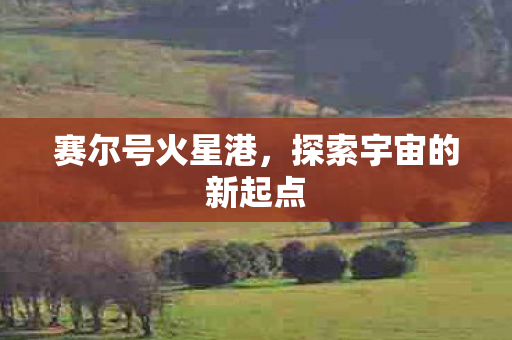 赛尔号火星港,探索宇宙的新起点 赛尔号火星港,探索宇宙的新起点