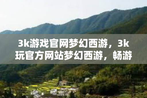 3k游戏官网梦幻西游，3k玩官方网站梦幻西游，畅游经典，尽享官方体验