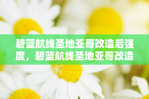 碧蓝航线圣地亚哥改造后强度,碧蓝航线圣地亚哥改造,重塑经典,焕发新生 碧蓝航线圣地亚哥改造后强度,碧蓝航线圣地亚哥改造,重塑经典,焕发新生