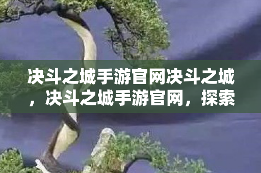 决斗之城手游官网决斗之城,决斗之城手游官网,探索无限可能的卡牌对决世界 决斗之城手游官网决斗之城,决斗之城手游官网,探索无限可能的卡牌对决世界