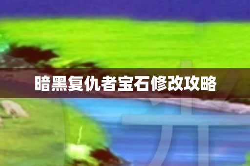 暗黑复仇者宝石修改攻略 暗黑复仇者宝石修改攻略