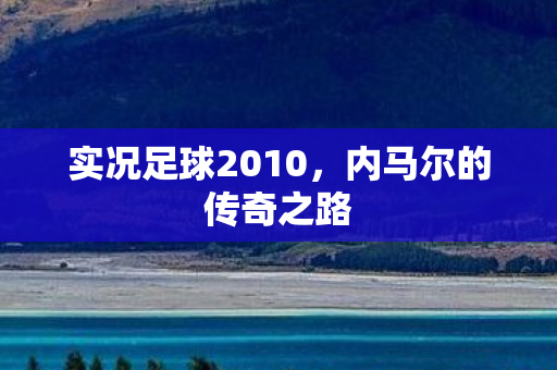 实况足球2010，内马尔的传奇之路