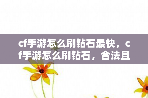 cf手游怎么刷钻石最快,cf手游怎么刷钻石,合法且高效的方法揭秘 cf手游怎么刷钻石最快,cf手游怎么刷钻石,合法且高效的方法揭秘