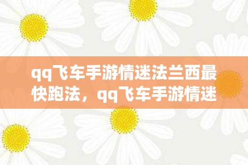 qq飞车手游情迷法兰西最快跑法,qq飞车手游情迷法兰西,浪漫赛道与极速挑战的完美结合 qq飞车手游情迷法兰西最快跑法,qq飞车手游情迷法兰西,浪漫赛道与极速挑战的完美结合