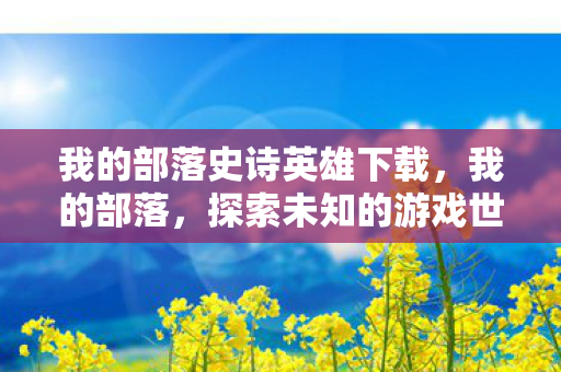 我的部落史诗英雄下载，我的部落，探索未知的游戏世界