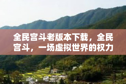 全民宫斗老版本下载，全民宫斗，一场虚拟世界的权力游戏