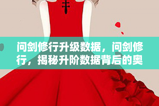 问剑修行升级数据,问剑修行,揭秘升阶数据背后的奥秘 问剑修行升级数据,问剑修行,揭秘升阶数据背后的奥秘