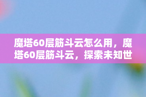 魔塔60层筋斗云怎么用，魔塔60层筋斗云，探索未知世界的奇幻之旅