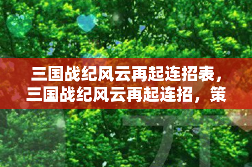 三国战纪风云再起连招表,三国战纪风云再起连招,策略与技巧的完美融合 三国战纪风云再起连招表,三国战纪风云再起连招,策略与技巧的完美融合