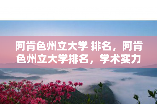 阿肯色州立大学 排名,阿肯色州立大学排名,学术实力与全球视野的展现 阿肯色州立大学 排名,阿肯色州立大学排名,学术实力与全球视野的展现
