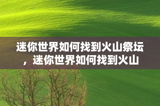迷你世界如何找到火山祭坛，迷你世界如何找到火山