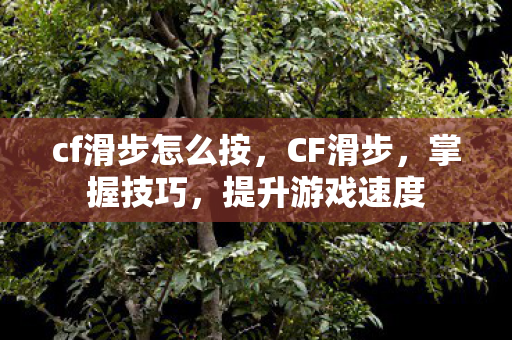 cf滑步怎么按,CF滑步,掌握技巧,提升游戏速度 cf滑步怎么按,CF滑步,掌握技巧,提升游戏速度