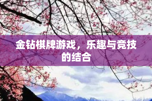 金钻棋牌游戏,乐趣与竞技的结合 金钻棋牌游戏,乐趣与竞技的结合