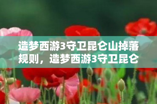 造梦西游3守卫昆仑山掉落规则,造梦西游3守卫昆仑山,重温经典,挑战极限 造梦西游3守卫昆仑山掉落规则,造梦西游3守卫昆仑山,重温经典,挑战极限