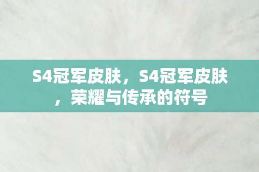 S4冠军皮肤,S4冠军皮肤,荣耀与传承的符号 S4冠军皮肤,S4冠军皮肤,荣耀与传承的符号