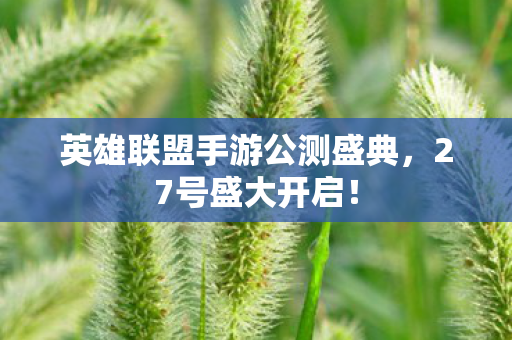 英雄联盟手游公测盛典，27号盛大开启！