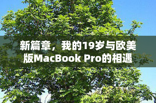 新篇章,我的19岁与欧美版MacBook Pro的相遇 新篇章,我的19岁与欧美版MacBook Pro的相遇