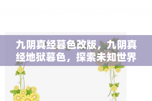 九阴真经暮色改版，九阴真经地狱暮色，探索未知世界的武侠之旅