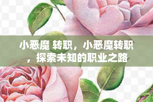 小恶魔 转职,小恶魔转职,探索未知的职业之路 小恶魔 转职,小恶魔转职,探索未知的职业之路
