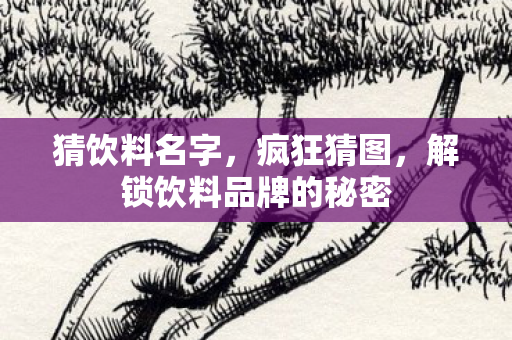 猜饮料名字,疯狂猜图,解锁饮料品牌的秘密 猜饮料名字,疯狂猜图,解锁饮料品牌的秘密