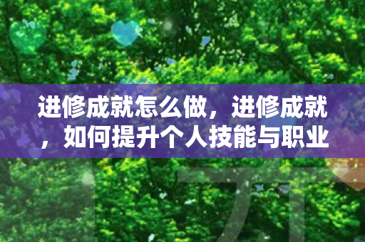 进修成就怎么做,进修成就,如何提升个人技能与职业素养 进修成就怎么做,进修成就,如何提升个人技能与职业素养