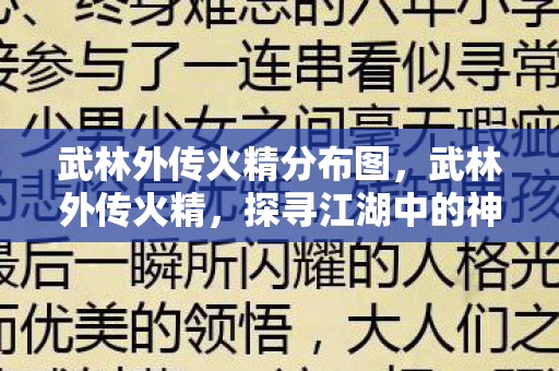 武林外传火精分布图,武林外传火精,探寻江湖中的神秘元素 武林外传火精分布图,武林外传火精,探寻江湖中的神秘元素