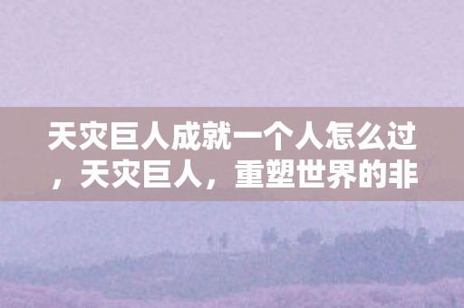天灾巨人成就一个人怎么过，天灾巨人，重塑世界的非凡成就