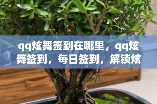 qq炫舞签到在哪里,qq炫舞签到,每日签到,解锁炫舞新惊喜 qq炫舞签到在哪里,qq炫舞签到,每日签到,解锁炫舞新惊喜