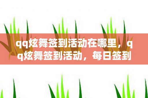 qq炫舞签到活动在哪里,qq炫舞签到活动,每日签到,赢取丰厚奖励 qq炫舞签到活动在哪里,qq炫舞签到活动,每日签到,赢取丰厚奖励