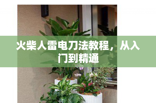 火柴人雷电刀法教程,从入门到精通 火柴人雷电刀法教程,从入门到精通