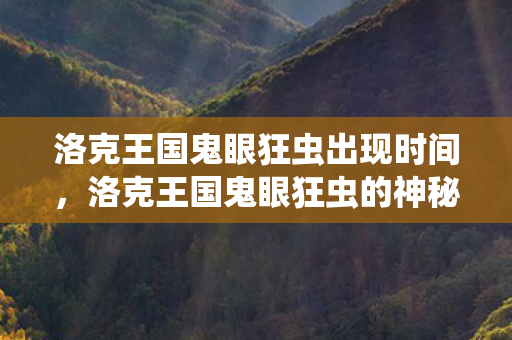洛克王国鬼眼狂虫出现时间,洛克王国鬼眼狂虫的神秘面纱 洛克王国鬼眼狂虫出现时间,洛克王国鬼眼狂虫的神秘面纱